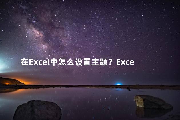 在Excel中怎么设置主题？Excel主题设置 轻松学会设置网站的母题